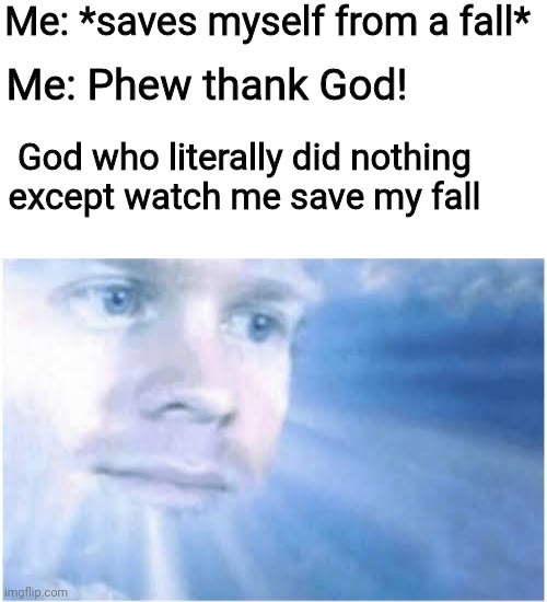 Always thank yourself from falling | Me: *saves myself from a fall*; Me: Phew thank God! God who literally did nothing except watch me save my fall | image tagged in in heaven looking down,fall,god,trip | made w/ Imgflip meme maker