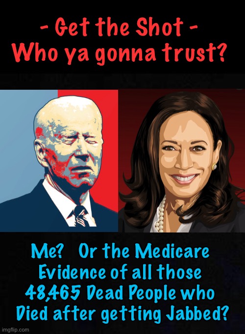 Medicare keeps track of these things | - Get the Shot -
Who ya gonna trust? Me?   Or the Medicare 
Evidence of all those 
48,465 Dead People who 
Died after getting Jabbed? | image tagged in memes,vaccines,vaccinations,roll the dice what could go wrong,ya gotta believe someone why not joe hes honest | made w/ Imgflip meme maker