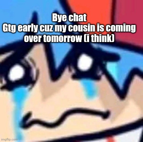 That's what me mum said | Bye chat
Gtg early cuz my cousin is coming over tomorrow (i think) | image tagged in depression bf png | made w/ Imgflip meme maker