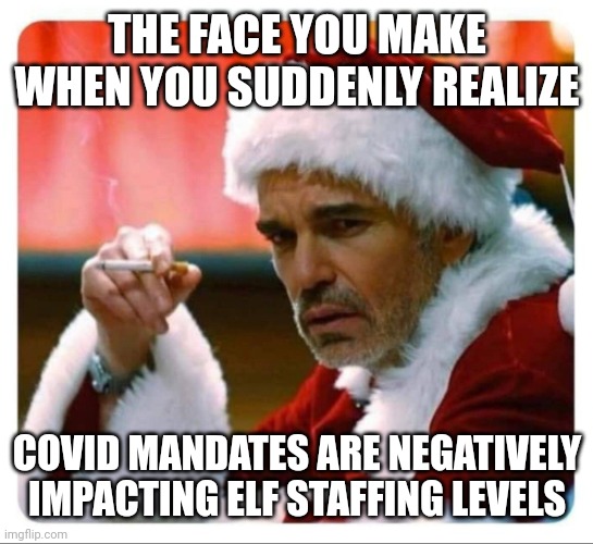 BAD SANTA FACE YOU MAKE | THE FACE YOU MAKE WHEN YOU SUDDENLY REALIZE; COVID MANDATES ARE NEGATIVELY IMPACTING ELF STAFFING LEVELS | image tagged in bad santa face you make,merry christmas,covid-19,covid vaccine,elf,santa claus | made w/ Imgflip meme maker