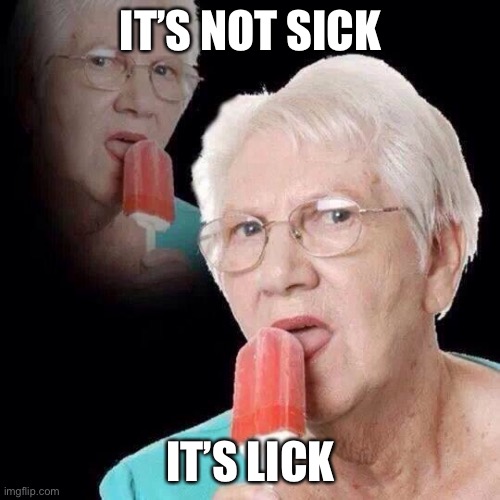 Old Lady Licking Popsicle | IT’S NOT SICK IT’S LICK | image tagged in old lady licking popsicle | made w/ Imgflip meme maker