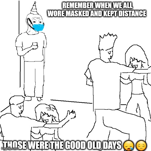 They don't know | REMEMBER WHEN WE ALL WORE MASKED AND KEPT DISTANCE; THOSE WERE THE GOOD OLD DAYS 😪 😔 | image tagged in they don't know | made w/ Imgflip meme maker