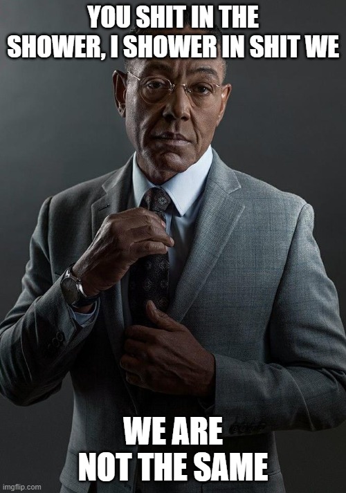 Giancarlo Esposito | YOU SHIT IN THE SHOWER, I SHOWER IN SHIT WE; WE ARE NOT THE SAME | image tagged in giancarlo esposito | made w/ Imgflip meme maker