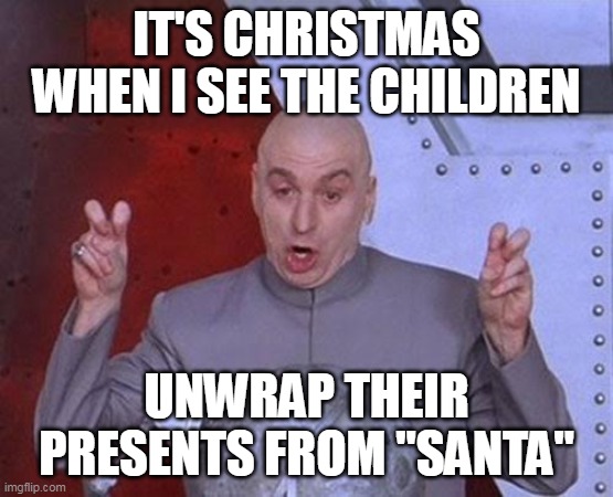 Dr Evil Laser | IT'S CHRISTMAS WHEN I SEE THE CHILDREN; UNWRAP THEIR PRESENTS FROM "SANTA" | image tagged in memes,dr evil laser,christmas | made w/ Imgflip meme maker