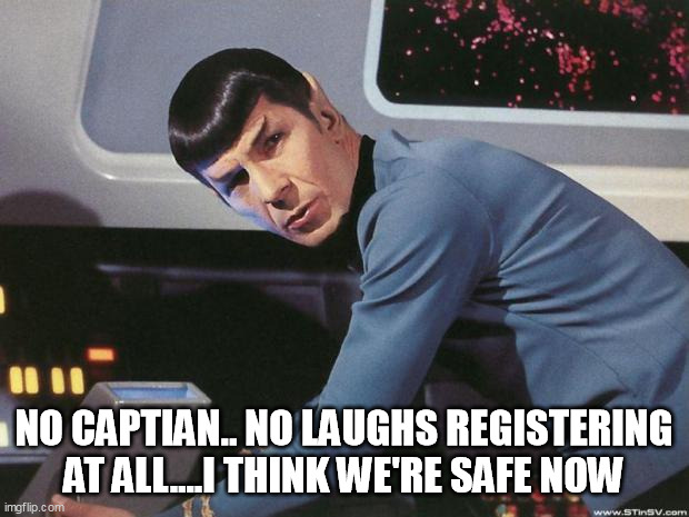 Not funny | NO CAPTIAN.. NO LAUGHS REGISTERING AT ALL....I THINK WE'RE SAFE NOW | image tagged in spock | made w/ Imgflip meme maker