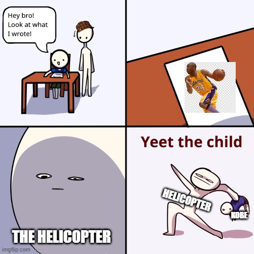 Yeet the child | HELICOPTER; THE HELICOPTER; KOBE | image tagged in yeet the child | made w/ Imgflip meme maker