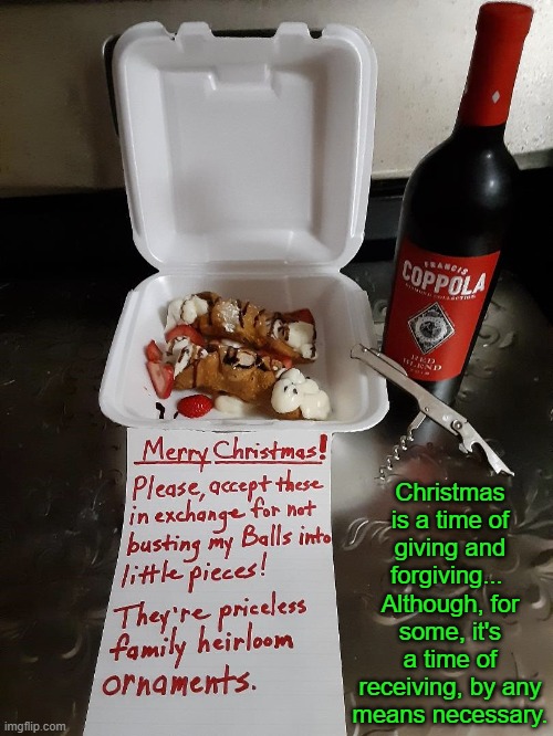 The Gloomy Fat Man Cometh and Goeth |  Christmas is a time of giving and forgiving... 
Although, for some, it's a time of receiving, by any means necessary. | image tagged in christmas eve,treats,red wine,that's how mafia works | made w/ Imgflip meme maker