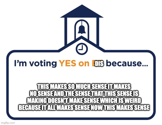 I'm voting YES on EE because... | DIS THIS MAKES SO MUCH SENSE IT MAKES NO SENSE AND THE SENSE THAT THIS SENSE IS MAKING DOESN'T MAKE SENSE WHICH IS WEIRD BECAUSE IT ALL MAKE | image tagged in i'm voting yes on ee because | made w/ Imgflip meme maker