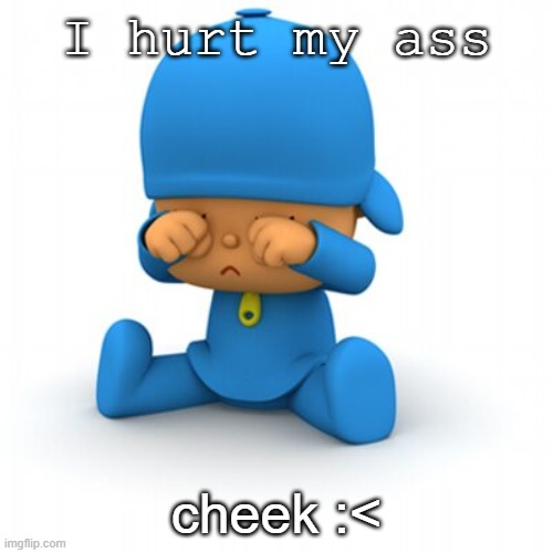 I hurt my ass; cheek :< | made w/ Imgflip meme maker