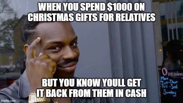 Roll Safe Think About It Meme | WHEN YOU SPEND $1000 ON CHRISTMAS GIFTS FOR RELATIVES; BUT YOU KNOW YOULL GET IT BACK FROM THEM IN CASH | image tagged in memes,roll safe think about it | made w/ Imgflip meme maker