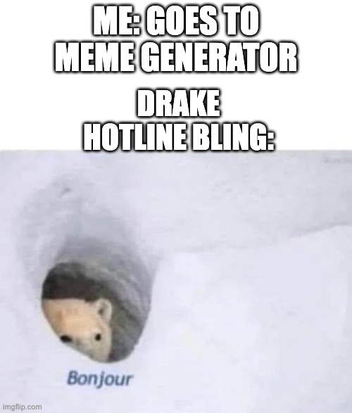 It's always the first | ME: GOES TO MEME GENERATOR; DRAKE HOTLINE BLING: | image tagged in bonjour,drake hotline bling,funny,memes | made w/ Imgflip meme maker