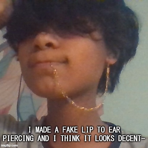 :P | I MADE A FAKE LIP TO EAR PIERCING AND I THINK IT LOOKS DECENT- | made w/ Imgflip meme maker