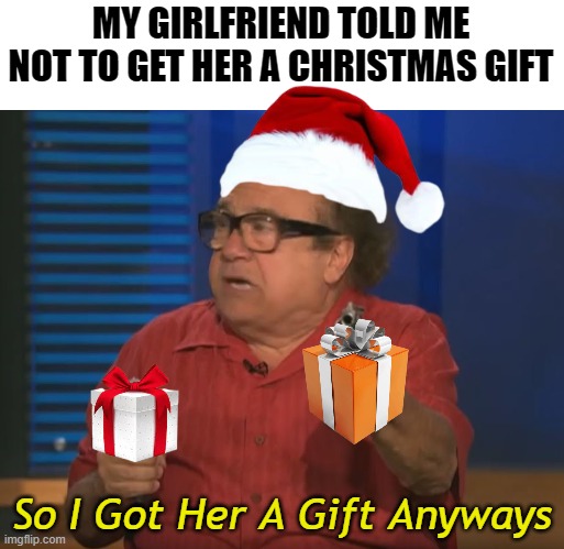 So Anyways I started blasting (No Words) | MY GIRLFRIEND TOLD ME NOT TO GET HER A CHRISTMAS GIFT; So I Got Her A Gift Anyways | image tagged in christmas,love,stop reading the tags,seriously wtf | made w/ Imgflip meme maker