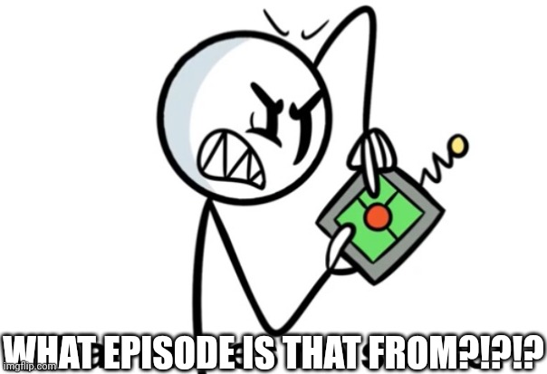 That Makes No Sense | WHAT EPISODE IS THAT FROM?!?!? | image tagged in that makes no sense | made w/ Imgflip meme maker