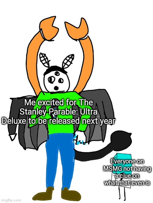 Milk staring up at Carlos | Me excited for The Stanley Parable: Ultra Deluxe to be released next year; Everyone on MSMG not having a clue on what that even is | image tagged in milk staring up at carlos | made w/ Imgflip meme maker