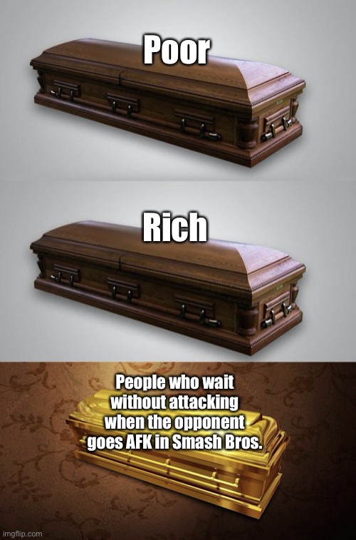 GSP or respect. You must choose one. | Poor; Rich; People who wait without attacking when the opponent goes AFK in Smash Bros. | image tagged in wood casket gold casket | made w/ Imgflip meme maker