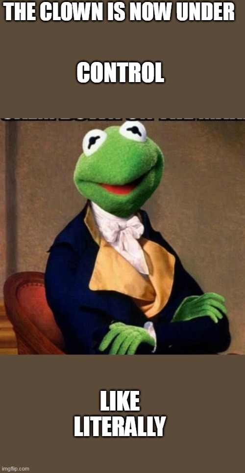 THE CLOWN IS NOW UNDER CONTROL LIKE LITERALLY | made w/ Imgflip meme maker