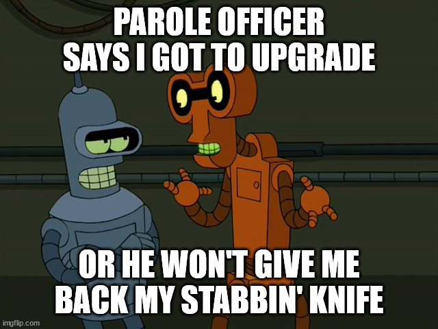 PAROLE OFFICER SAYS I GOT TO UPGRADE; OR HE WON'T GIVE ME BACK MY STABBIN' KNIFE | made w/ Imgflip meme maker