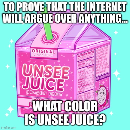 Unsee juice | TO PROVE THAT THE INTERNET WILL ARGUE OVER ANYTHING... WHAT COLOR IS UNSEE JUICE? | image tagged in unsee juice | made w/ Imgflip meme maker