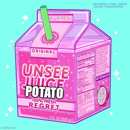 Unsee juice | POTATO | image tagged in unsee juice | made w/ Imgflip meme maker