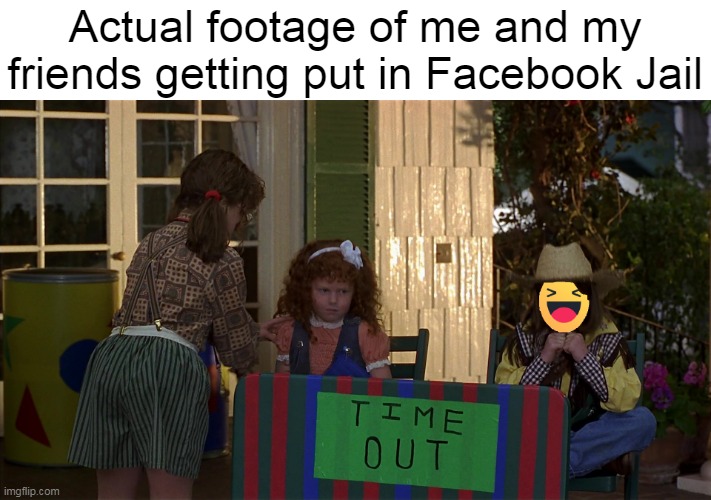 Don't Offend Anyone If You Can't Do the Time |  Actual footage of me and my friends getting put in Facebook Jail | image tagged in meme,memes,facebook jail,facebook | made w/ Imgflip meme maker