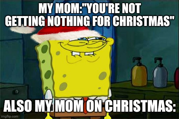 Everytime I swear ?? | MY MOM:"YOU'RE NOT GETTING NOTHING FOR CHRISTMAS"; ALSO MY MOM ON CHRISTMAS: | image tagged in memes,don't you squidward | made w/ Imgflip meme maker