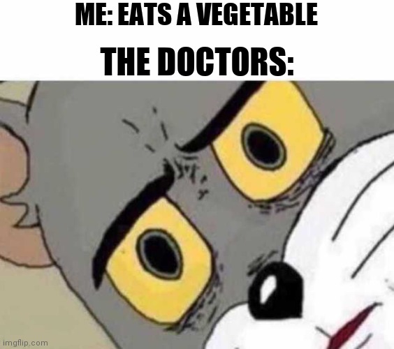 Hehe cannibalism | ME: EATS A VEGETABLE; THE DOCTORS: | image tagged in tom cat unsettled close up | made w/ Imgflip meme maker