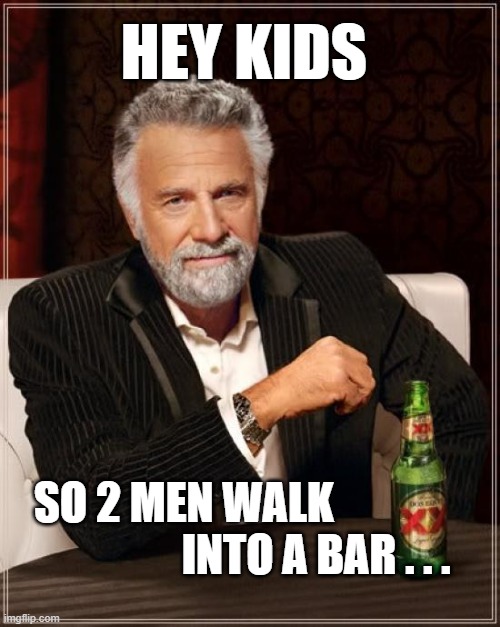 I'm one of them | HEY KIDS; SO 2 MEN WALK               
                INTO A BAR . . . | image tagged in memes,the most interesting man in the world | made w/ Imgflip meme maker