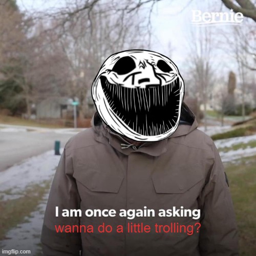 Bernie I Am Once Again Asking For Your Support Meme | wanna do a little trolling? | image tagged in memes,bernie i am once again asking for your support | made w/ Imgflip meme maker