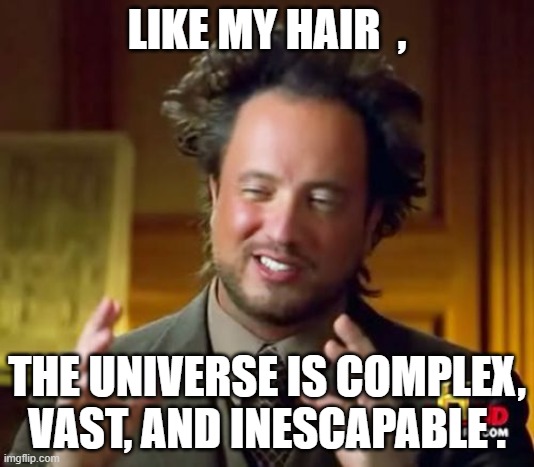 Ancient Aliens Meme | LIKE MY HAIR  , THE UNIVERSE IS COMPLEX, VAST, AND INESCAPABLE . | image tagged in memes,ancient aliens | made w/ Imgflip meme maker