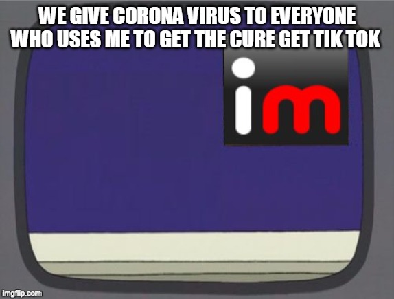 GET TIK TOK NOW ITS THE CURE | WE GIVE CORONA VIRUS TO EVERYONE WHO USES ME TO GET THE CURE GET TIK TOK | image tagged in imgflip news | made w/ Imgflip meme maker