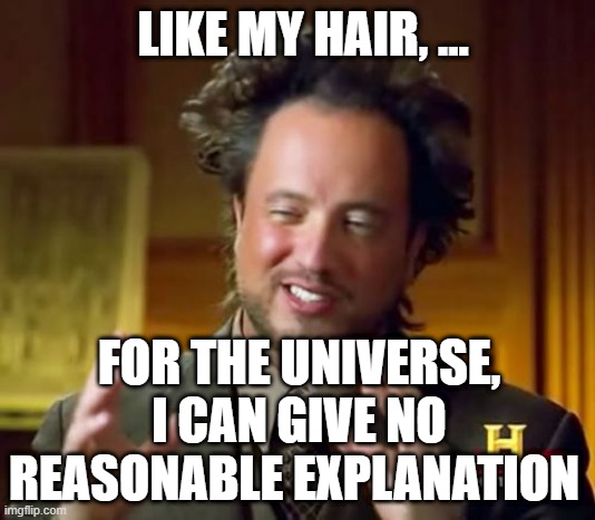 Ancient Aliens Meme | LIKE MY HAIR, ... FOR THE UNIVERSE, I CAN GIVE NO REASONABLE EXPLANATION | image tagged in memes,ancient aliens | made w/ Imgflip meme maker