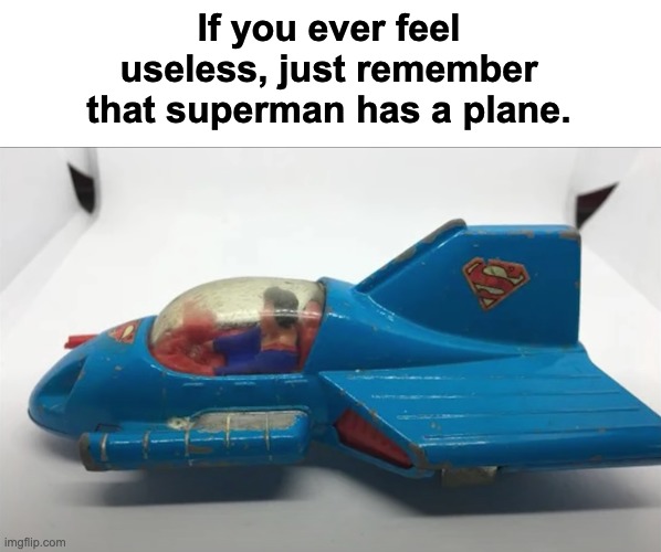 Yes, that exists. And it's hilarious. |  If you ever feel useless, just remember that superman has a plane. | image tagged in memes,unfunny,superman,airplane,oh wow are you actually reading these tags,really | made w/ Imgflip meme maker
