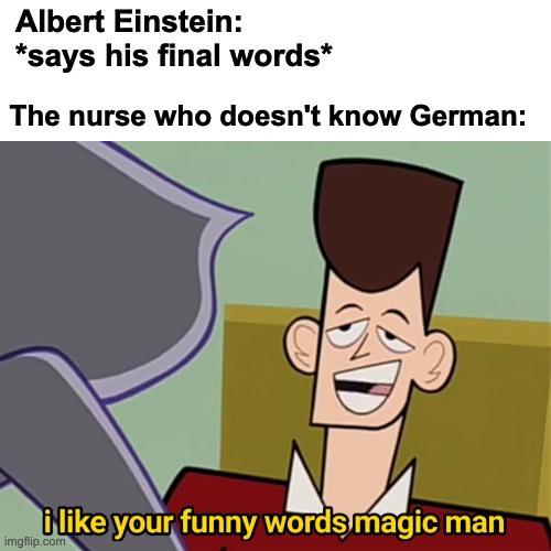 Happy Christmas Eve ladies and gents | Albert Einstein: *says his final words*; The nurse who doesn't know German: | image tagged in i like your funny words magic man,memes,unfunny | made w/ Imgflip meme maker