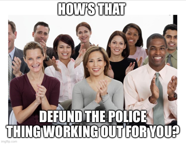 People Clapping | HOW’S THAT DEFUND THE POLICE THING WORKING OUT FOR YOU? | image tagged in people clapping | made w/ Imgflip meme maker