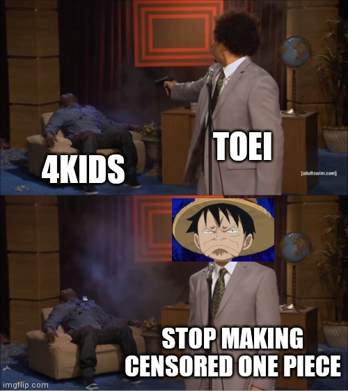 Toei shoots 4kids | TOEI; 4KIDS; STOP MAKING CENSORED ONE PIECE | image tagged in memes,who killed hannibal | made w/ Imgflip meme maker