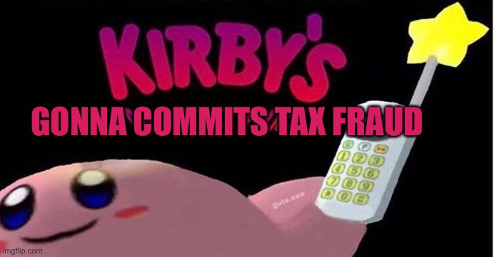 Kirby's calling the Police | GONNA COMMITS TAX FRAUD | image tagged in kirby's calling the police | made w/ Imgflip meme maker