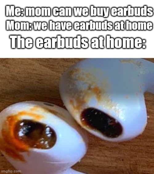 Eww | Me: mom can we buy earbuds; Mom: we have earbuds at home; The earbuds at home: | image tagged in funny memes,funny,memes,fun | made w/ Imgflip meme maker