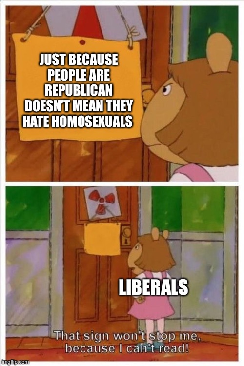 That sign won't stop me! | JUST BECAUSE PEOPLE ARE REPUBLICAN DOESN’T MEAN THEY HATE HOMOSEXUALS; LIBERALS | image tagged in that sign won't stop me | made w/ Imgflip meme maker