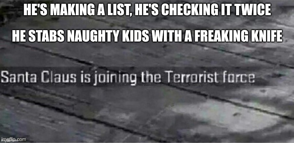 Samta | HE'S MAKING A LIST, HE'S CHECKING IT TWICE; HE STABS NAUGHTY KIDS WITH A FREAKING KNIFE | image tagged in santa claus is joining the terrorist force | made w/ Imgflip meme maker