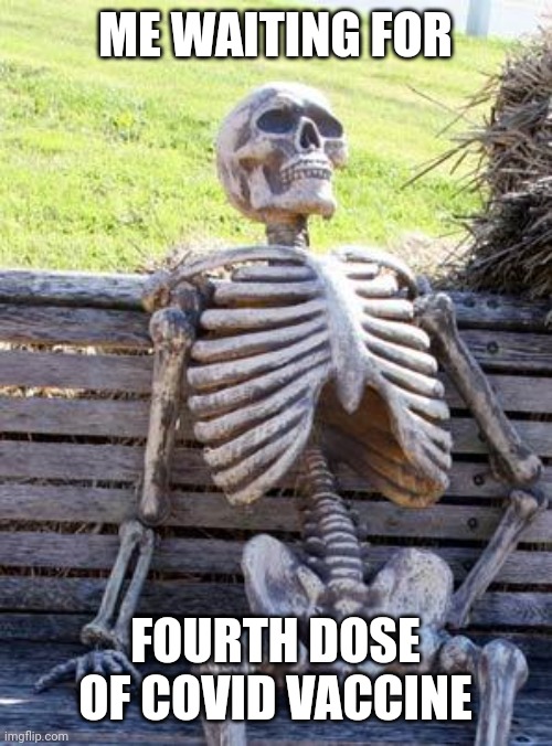 Oh No!, Anyway | ME WAITING FOR; FOURTH DOSE OF COVID VACCINE | image tagged in memes,waiting skeleton,coronavirus,covid-19,vaccines,4th dose | made w/ Imgflip meme maker