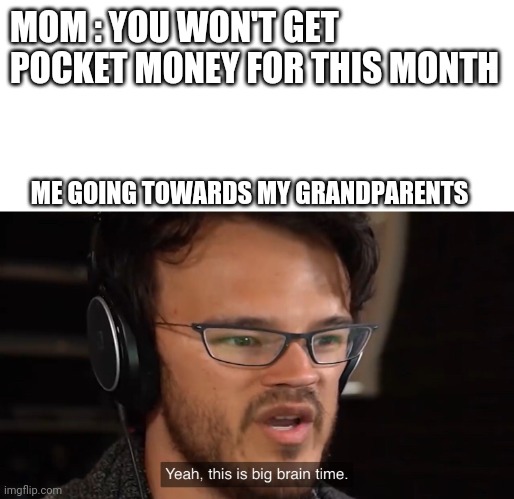 Yeah, this is big brain time | MOM : YOU WON'T GET POCKET MONEY FOR THIS MONTH; ME GOING TOWARDS MY GRANDPARENTS | image tagged in yeah this is big brain time | made w/ Imgflip meme maker