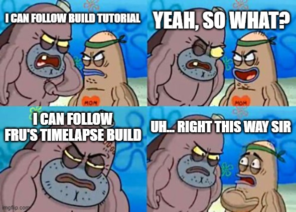 How Tough Are You |  YEAH, SO WHAT? I CAN FOLLOW BUILD TUTORIAL; I CAN FOLLOW FRU'S TIMELAPSE BUILD; UH... RIGHT THIS WAY SIR | image tagged in memes,how tough are you | made w/ Imgflip meme maker