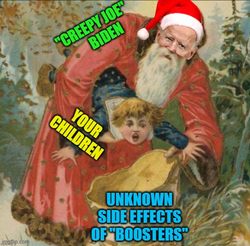 From the Biden administration to all of you. Wishing you all a Merry,... um, Happy Holiday. | "CREEPY JOE"       BIDEN; YOUR CHILDREN; UNKNOWN SIDE EFFECTS OF "BOOSTERS" | image tagged in political meme,joe biden,covid,vaccines,merry christmas | made w/ Imgflip meme maker