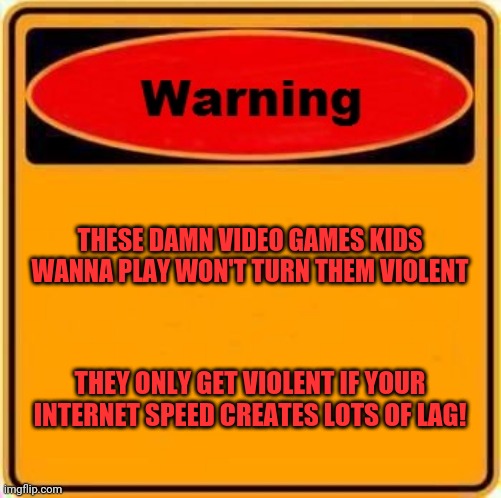 Video games | THESE DAMN VIDEO GAMES KIDS WANNA PLAY WON'T TURN THEM VIOLENT; THEY ONLY GET VIOLENT IF YOUR INTERNET SPEED CREATES LOTS OF LAG! | image tagged in memes,warning sign,mario,luigi,we'll bang ok,narf | made w/ Imgflip meme maker