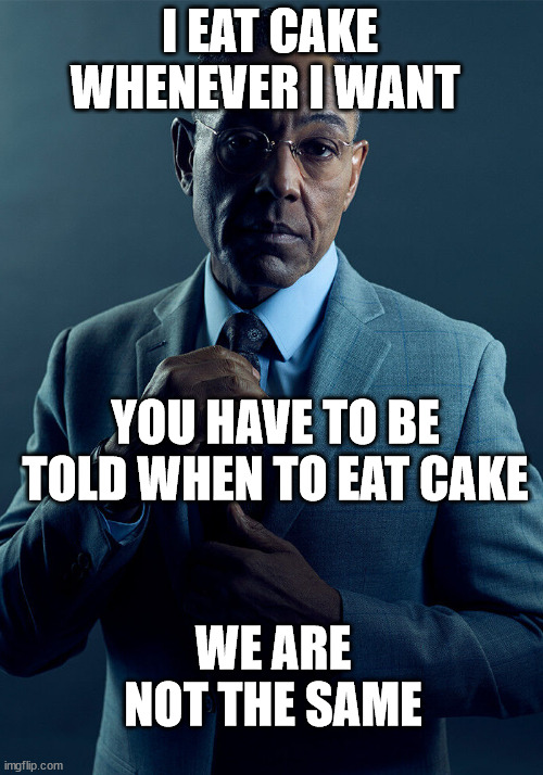 Gus Fring we are not the same | I EAT CAKE WHENEVER I WANT YOU HAVE TO BE TOLD WHEN TO EAT CAKE WE ARE NOT THE SAME | image tagged in gus fring we are not the same | made w/ Imgflip meme maker