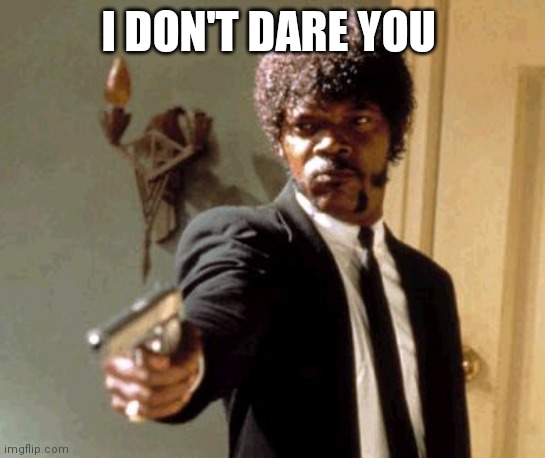 I DON'T DARE YOU | image tagged in memes,say that again i dare you | made w/ Imgflip meme maker
