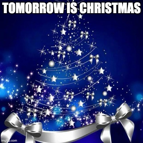 Merry Christmas  | TOMORROW IS CHRISTMAS | image tagged in merry christmas | made w/ Imgflip meme maker