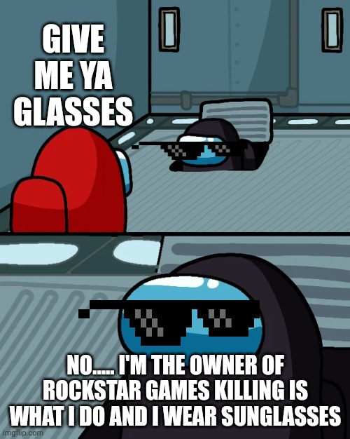 Never mess with rockstar games | GIVE ME YA GLASSES; NO..... I'M THE OWNER OF ROCKSTAR GAMES KILLING IS WHAT I DO AND I WEAR SUNGLASSES | image tagged in impostor of the vent | made w/ Imgflip meme maker