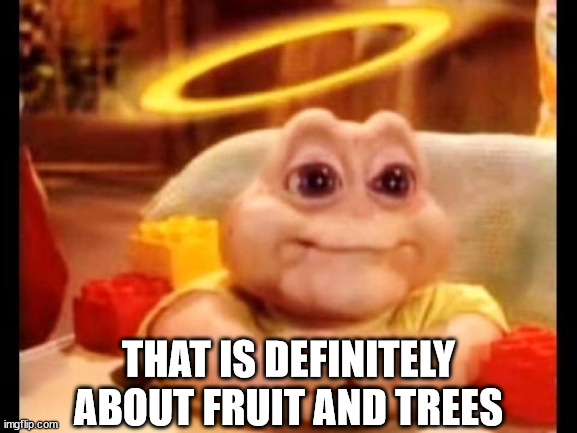 innocent baby dinosaur | THAT IS DEFINITELY ABOUT FRUIT AND TREES | image tagged in innocent baby dinosaur | made w/ Imgflip meme maker